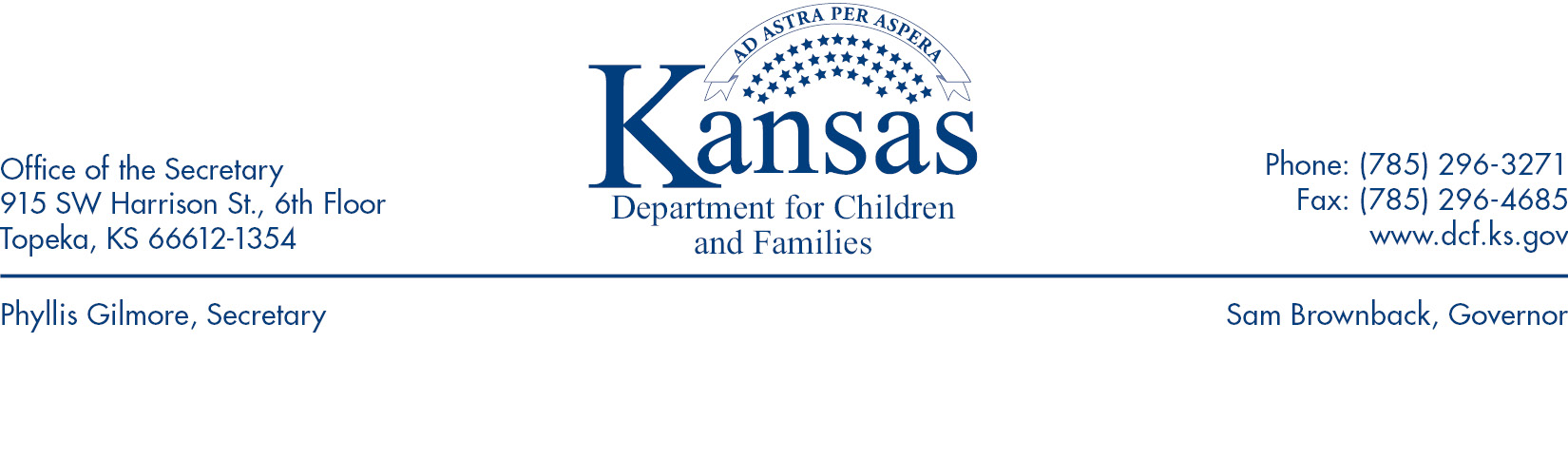 Title: Leterhead Image Descriptoin: Kansas Department for children and Families Office of the Secretary 915 SW Hrrision ST., cth Floor Tobeka Kansas 66612-1354 Phone:785-296-3271 Fax: 785-296-4685 www.dcf.ks.gov Phyllis Gilmore, Secretary Sam Brownback, Governor